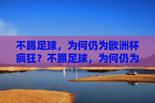 不踢足球，为何仍为欧洲杯疯狂？不踢足球，为何仍为欧洲杯疯狂？