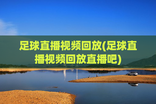 足球直播视频回放(足球直播视频回放直播吧)