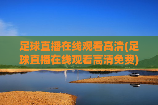 足球直播在线观看高清(足球直播在线观看高清免费)