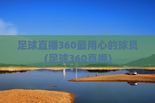 足球直播360最用心的球员(足球360直播)