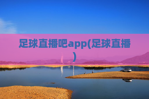 足球直播吧app(足球直播)