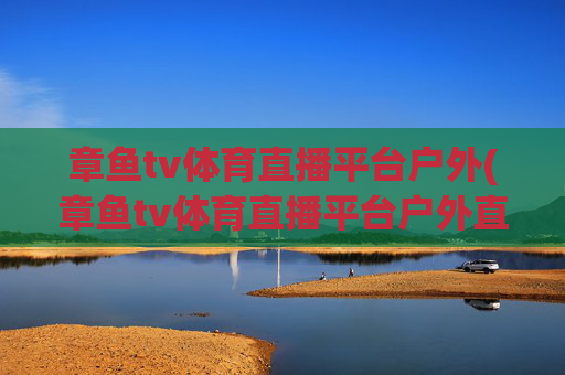 章鱼tv体育直播平台户外(章鱼tv体育直播平台户外直播)