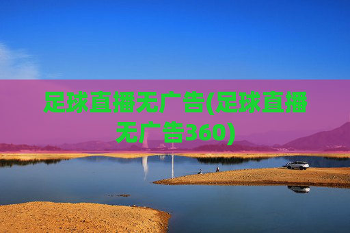 足球直播无广告(足球直播无广告360)