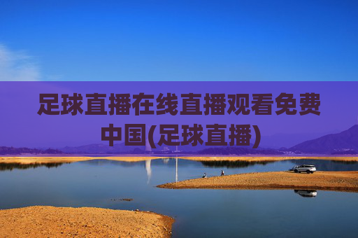 足球直播在线直播观看免费中国(足球直播)