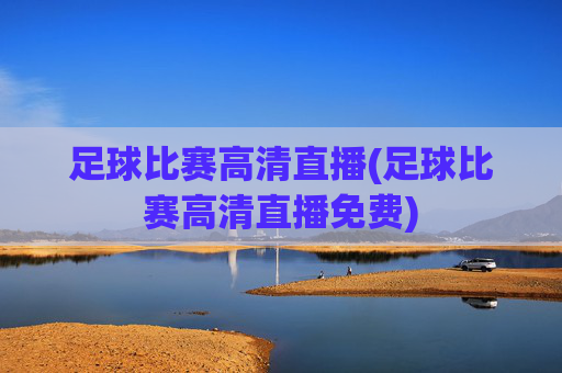 足球比赛高清直播(足球比赛高清直播免费)