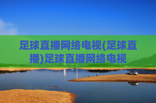 足球直播网络电视(足球直播)足球直播网络电视