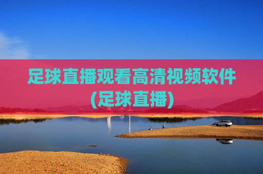 足球直播观看高清视频软件(足球直播)