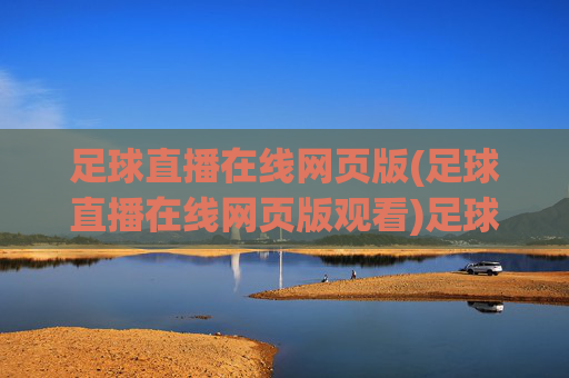 足球直播在线网页版(足球直播在线网页版观看)足球直播在线网页版