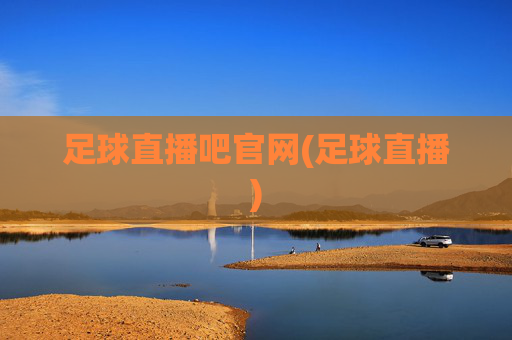 足球直播吧官网(足球直播)