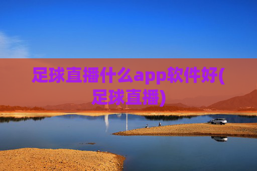 足球直播什么app软件好(足球直播)