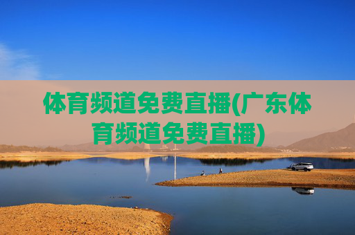 体育频道免费直播(广东体育频道免费直播)