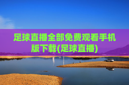 足球直播全部免费观看手机版下载(足球直播)