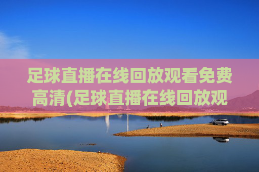 足球直播在线回放观看免费高清(足球直播在线回放观看免费高清下载)