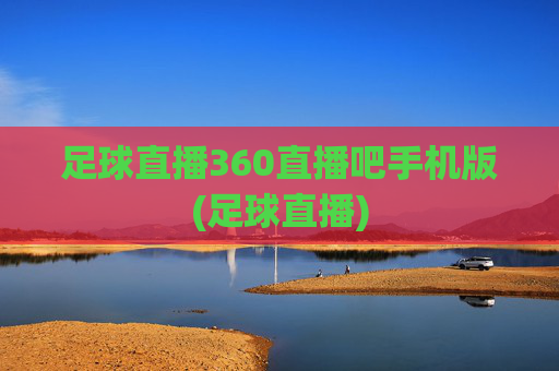 足球直播360直播吧手机版(足球直播)