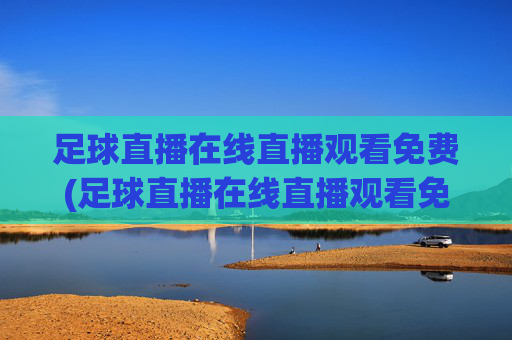 足球直播在线直播观看免费(足球直播在线直播观看免费)