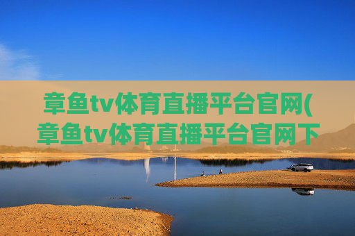 章鱼tv体育直播平台官网(章鱼tv体育直播平台官网下载)章鱼TV体育直播平台官网下载