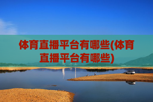 体育直播平台有哪些(体育直播平台有哪些)