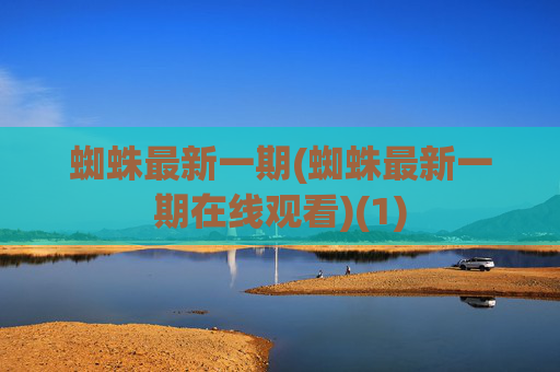 蜘蛛最新一期(蜘蛛最新一期在线观看)(1)