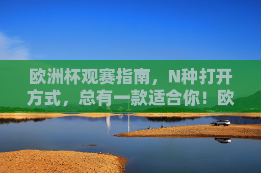 欧洲杯观赛指南,N种打开方式,总有一款适合你!欧洲杯观赛指南,N种打开方式,总有一款适合你!