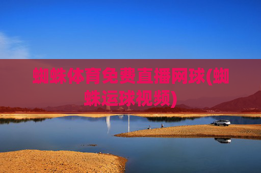 蜘蛛体育免费直播网球(蜘蛛运球视频)
