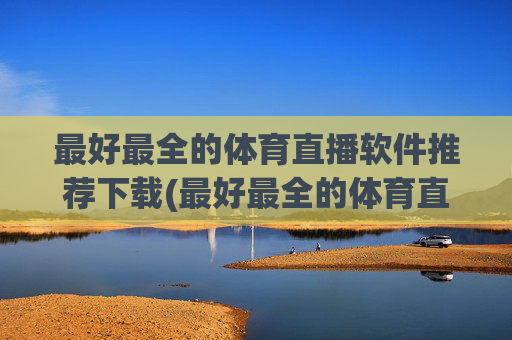 最好最全的体育直播软件推荐下载(最好最全的体育直播软件推荐下载安装)