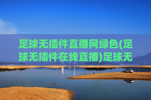 足球无插件直播网绿色(足球无插件在线直播)足球无插件绿色直播网