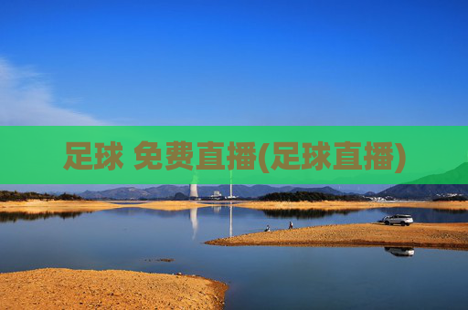 足球 免费直播(足球直播)