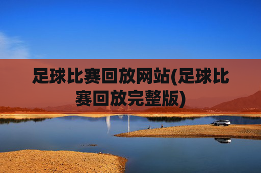 足球比赛回放网站(足球比赛回放完整版)