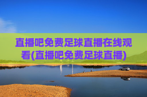直播吧免费足球直播在线观看(直播吧免费足球直播)