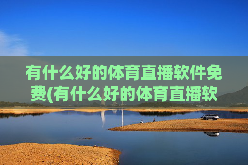 有什么好的体育直播软件免费(有什么好的体育直播软件免费下载)