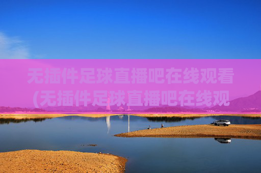 无插件足球直播吧在线观看(无插件足球直播吧在线观看视频)无插件足球直播吧在线观看
