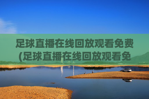 足球直播在线回放观看免费(足球直播在线回放观看免费高清)