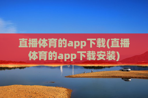 直播体育的app下载(直播体育的app下载安装)