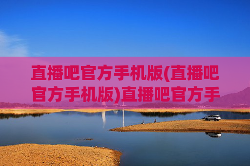 直播吧官方手机版(直播吧官方手机版)直播吧官方手机版