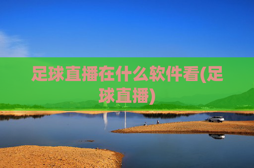 足球直播在什么软件看(足球直播)