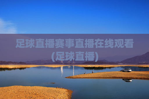 足球直播赛事直播在线观看(足球直播)