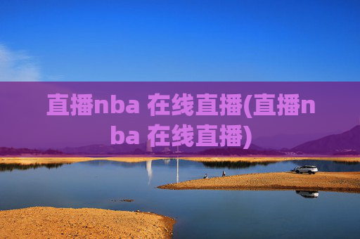 直播nba 在线直播(直播nba 在线直播)