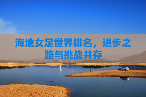 海地女足世界排名,进步之路与挑战并存