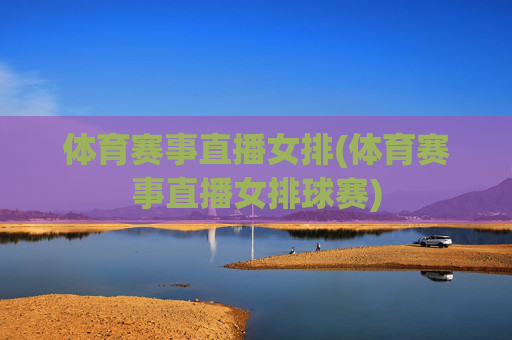 体育赛事直播女排(体育赛事直播女排球赛)