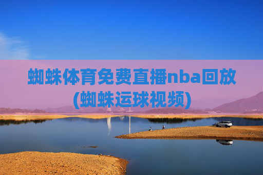 蜘蛛体育免费直播nba回放(蜘蛛运球视频)