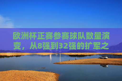 欧洲杯正赛参赛球队数量演变,从8强到32强的扩军之路,欧洲杯正赛参赛球队扩军之路,从8强到32强的演变