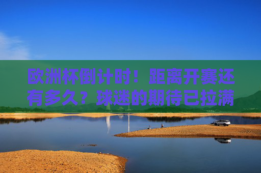 欧洲杯倒计时!距离开赛还有多久?球迷的期待已拉满!