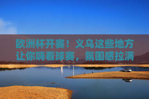 欧洲杯开赛!义乌这些地方让你嗨看球赛,氛围感拉满!欧洲杯开赛!义乌嗨看球赛,氛围感拉满