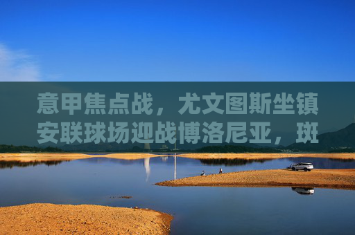 意甲焦点战，尤文图斯坐镇安联球场迎战博洛尼亚，斑马军团剑指三分？意甲焦点战，尤文图斯坐镇安联球场剑指三分