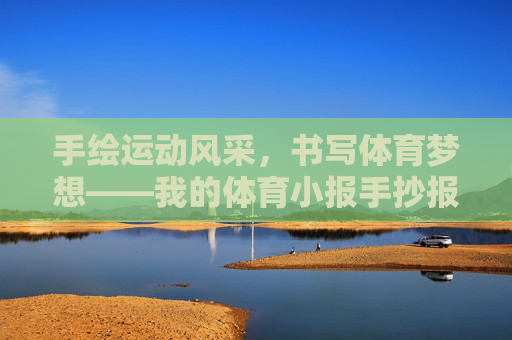 手绘运动风采，书写体育梦想——我的体育小报手抄报制作记，手绘运动风采，书写体育梦想