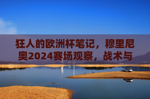 狂人的欧洲杯笔记,穆里尼奥2024赛场观察,战术与哲学的碰撞,穆里尼奥2024欧洲杯狂人笔记,战术与哲学的赛场碰撞