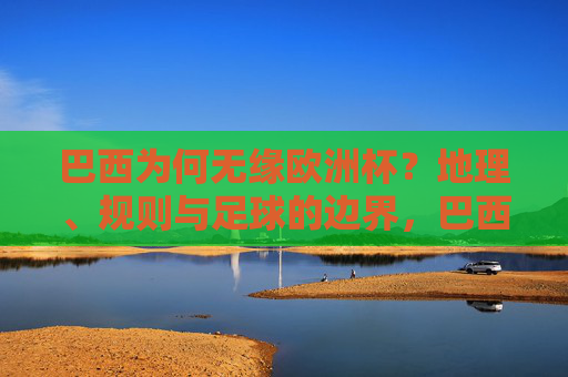 巴西为何无缘欧洲杯?地理、规则与足球的边界,巴西无缘欧洲杯,地理、规则与足球的边界