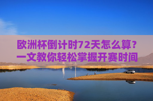欧洲杯倒计时72天怎么算?一文教你轻松掌握开赛时间计算,欧洲杯倒计时72天计算,轻松掌握开赛时间