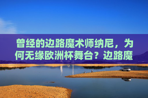 曾经的边路魔术师纳尼，为何无缘欧洲杯舞台？边路魔术师纳尼为何无缘欧洲杯？