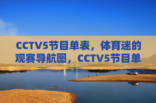 CCTV5节目单表，体育迷的观赛导航图，CCTV5节目单，体育迷观赛导航